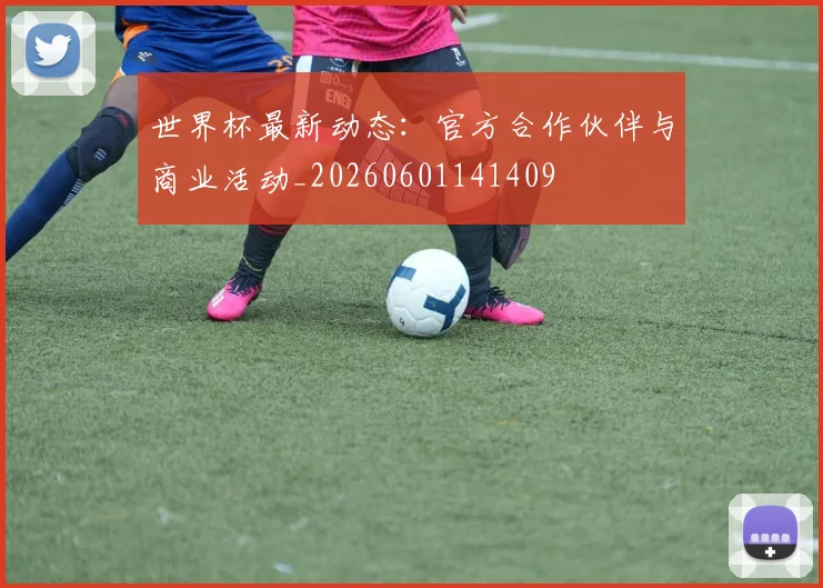 世界杯最新动态:官方合作伙伴与商业活动_20260601141409