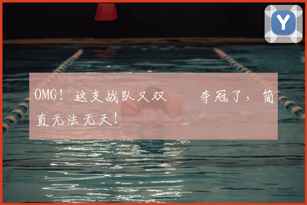 OMG!这支战队又双叒叕夺冠了,简直无法无天!