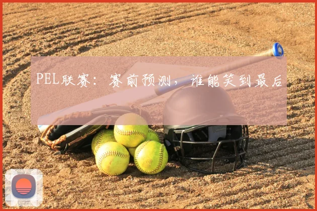 PEL联赛：赛前预测，谁能笑到最后