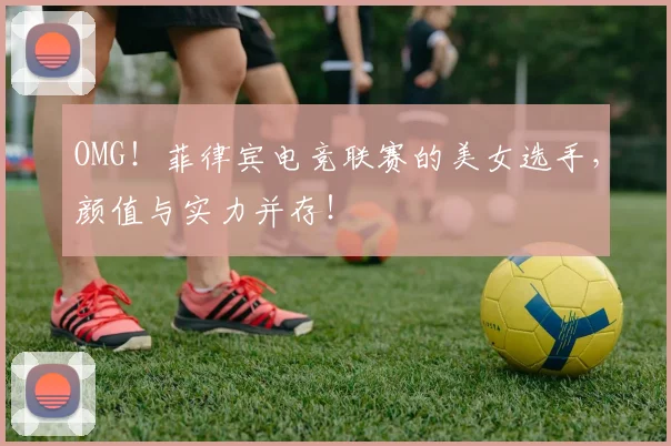 OMG!菲律宾电竞联赛的美女选手,颜值与实力并存!